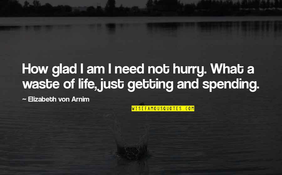Life Spending Quotes By Elizabeth Von Arnim: How glad I am I need not hurry.