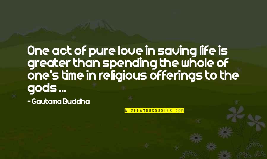 Life Spending Quotes By Gautama Buddha: One act of pure love in saving life