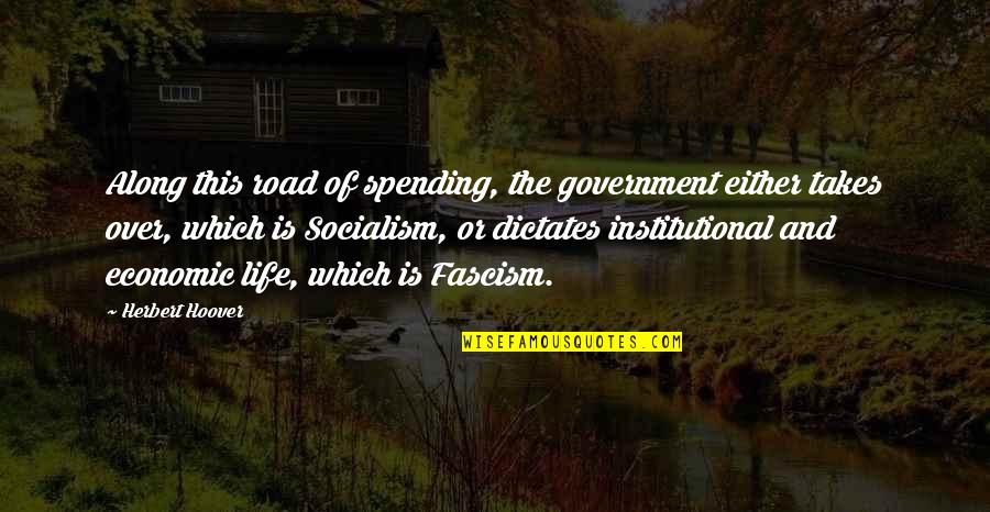 Life Spending Quotes By Herbert Hoover: Along this road of spending, the government either Life Spending Quotes By Herbert Hoover: Along this road of spending, the government either