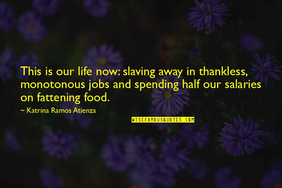 Life Spending Quotes By Katrina Ramos Atienza: This is our life now: slaving away in Life Spending Quotes By Katrina Ramos Atienza: This is our life now: slaving away in