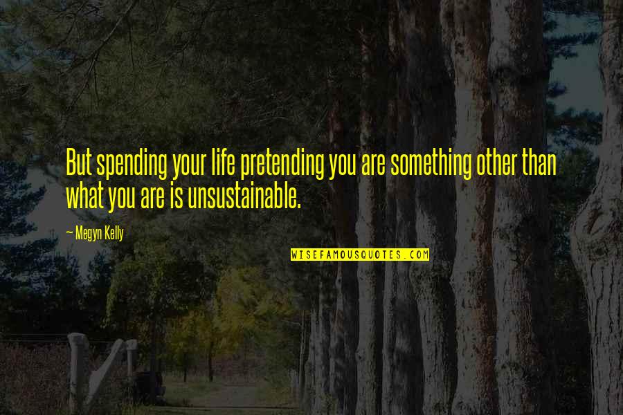 Life Spending Quotes By Megyn Kelly: But spending your life pretending you are something Life Spending Quotes By Megyn Kelly: But spending your life pretending you are something
