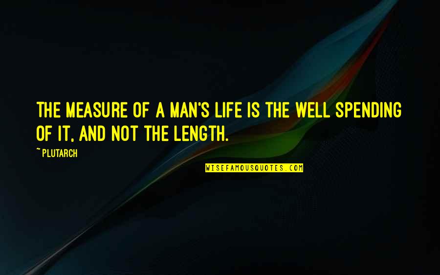 Life Spending Quotes By Plutarch: The measure of a man's life is the