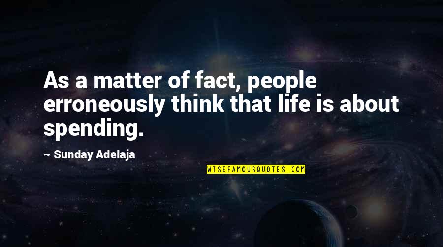 Life Spending Quotes By Sunday Adelaja: As a matter of fact, people erroneously think