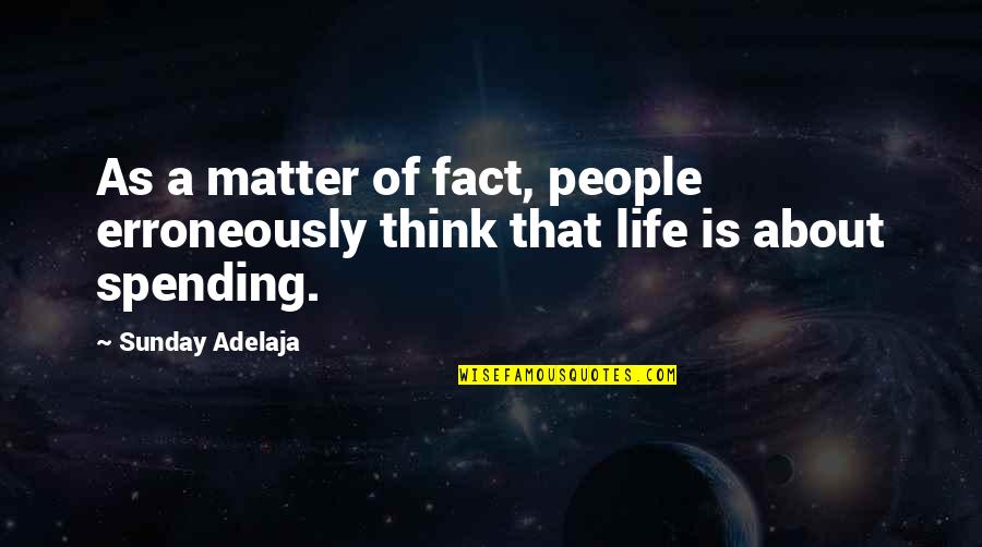 Life Spending Quotes By Sunday Adelaja: As a matter of fact, people erroneously think Life Spending Quotes By Sunday Adelaja: As a matter of fact, people erroneously think