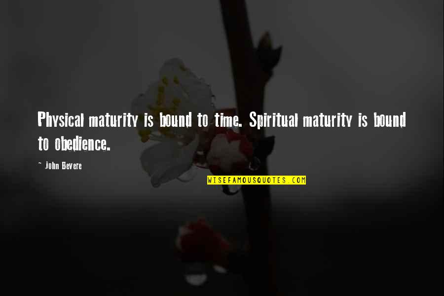 Life Spiraling Out Of Control Quotes By John Bevere: Physical maturity is bound to time. Spiritual maturity