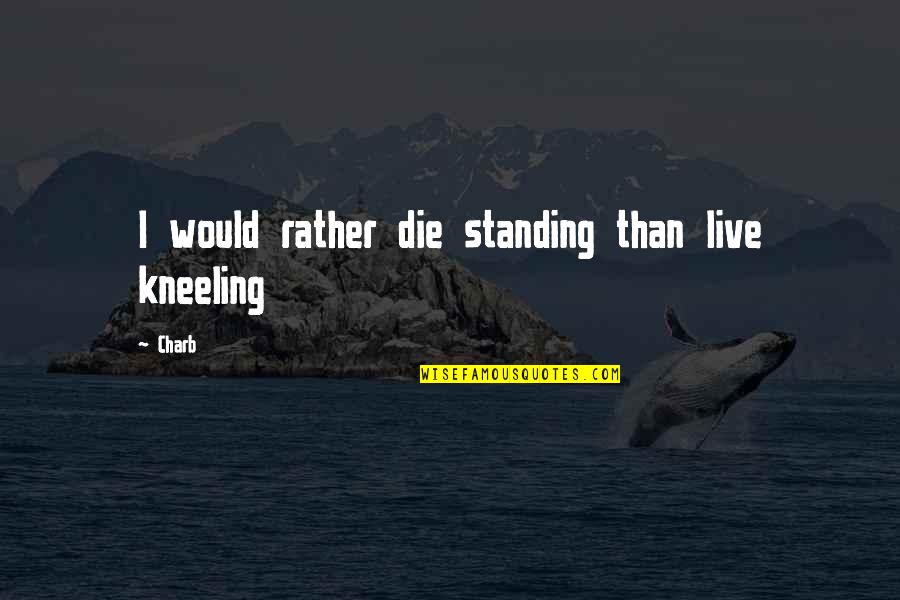 Life Standing Quotes By Charb: I would rather die standing than live kneeling