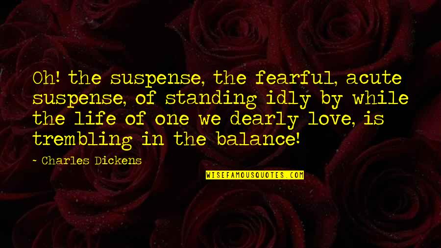 Life Standing Quotes By Charles Dickens: Oh! the suspense, the fearful, acute suspense, of
