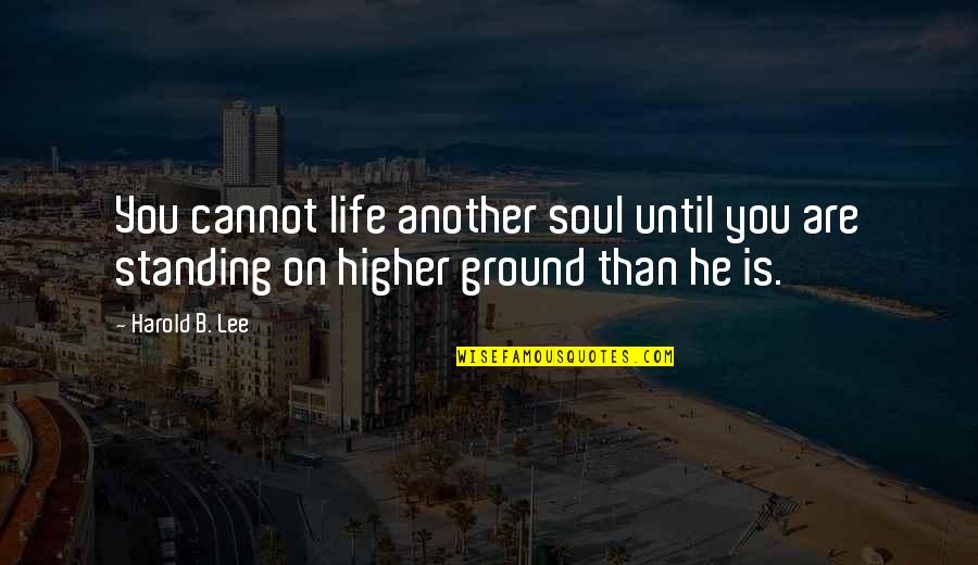 Life Standing Quotes By Harold B. Lee: You cannot life another soul until you are
