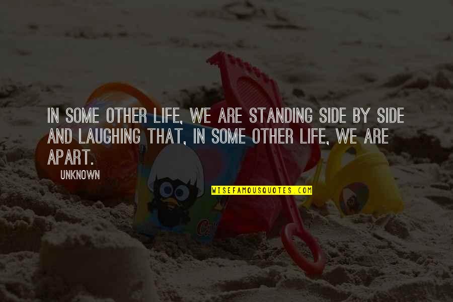 Life Standing Quotes By Unknown: In some other life, we are standing side