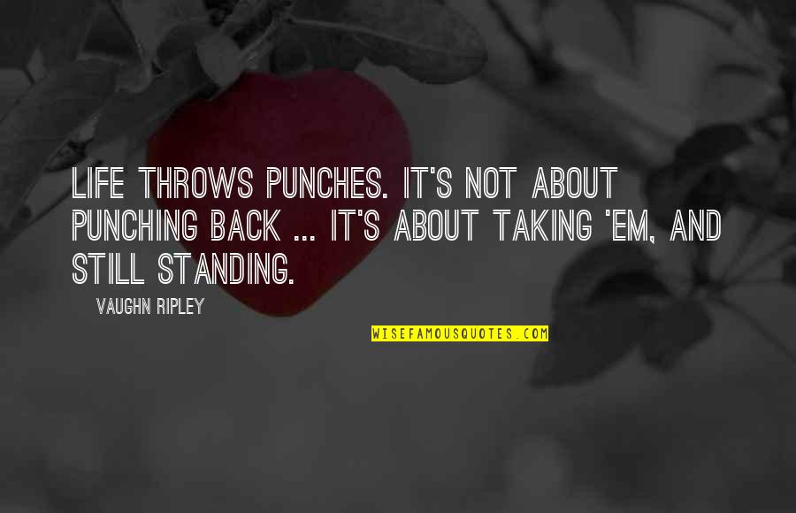 Life Standing Quotes By Vaughn Ripley: Life throws punches. It's not about punching back