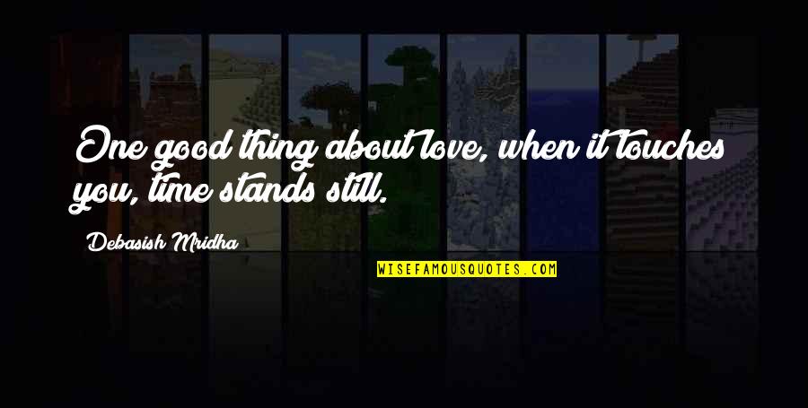 Life Stands Still Quotes By Debasish Mridha: One good thing about love, when it touches