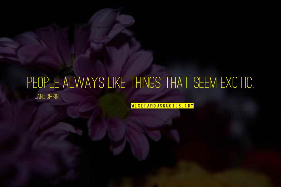 Life Starts At 60 Quotes By Jane Birkin: People always like things that seem exotic. Life Starts At 60 Quotes By Jane Birkin: People always like things that seem exotic.