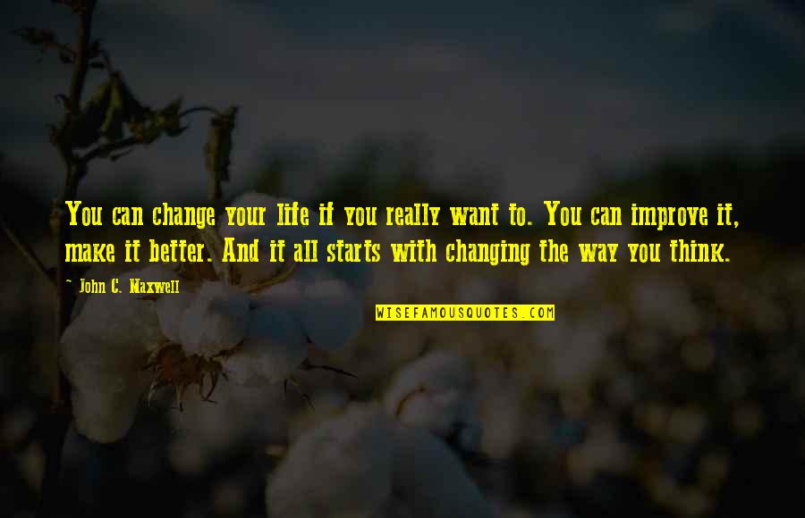 Life Starts With You Quotes By John C. Maxwell: You can change your life if you really Life Starts With You Quotes By John C. Maxwell: You can change your life if you really