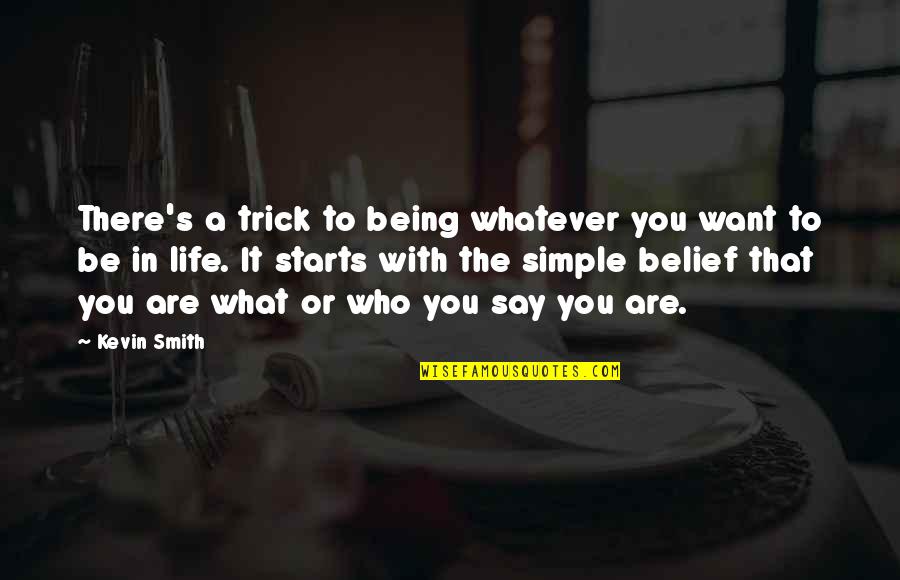 Life Starts With You Quotes By Kevin Smith: There's a trick to being whatever you want Life Starts With You Quotes By Kevin Smith: There's a trick to being whatever you want