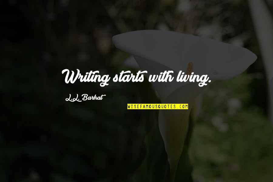 Life Starts With You Quotes By L.L. Barkat: Writing starts with living. Life Starts With You Quotes By L.L. Barkat: Writing starts with living.