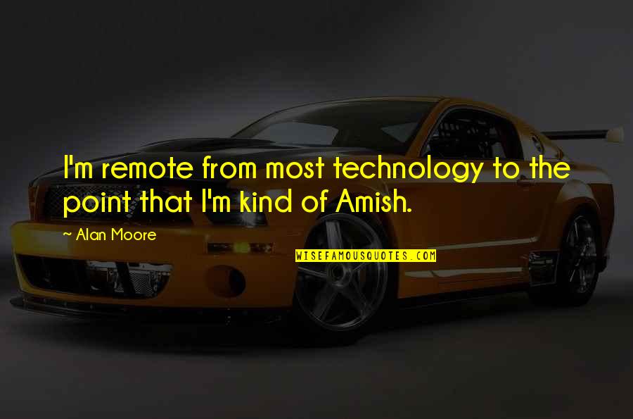 Life Statigram Quotes By Alan Moore: I'm remote from most technology to the point