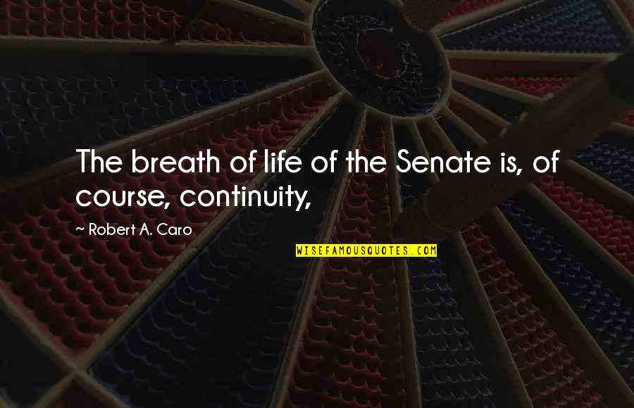 Life Status Quotes By Robert A. Caro: The breath of life of the Senate is, Life Status Quotes By Robert A. Caro: The breath of life of the Senate is,