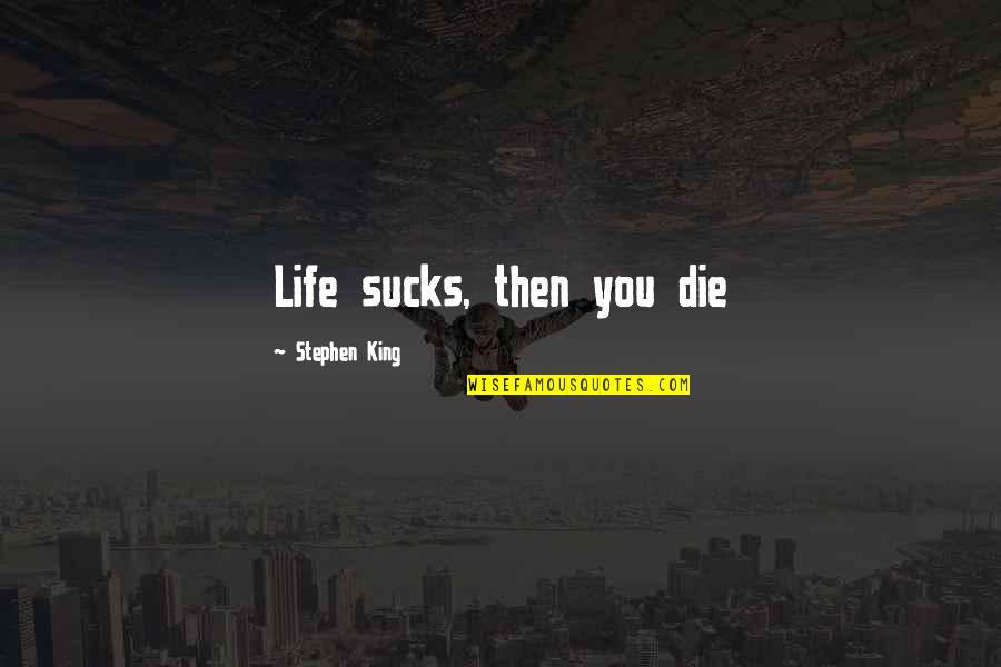 Life Stephen King Quotes By Stephen King: Life sucks, then you die Life Stephen King Quotes By Stephen King: Life sucks, then you die