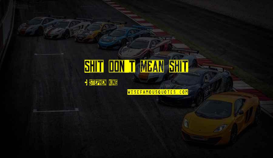 Life Stephen King Quotes By Stephen King: Shit don't mean shit Life Stephen King Quotes By Stephen King: Shit don't mean shit