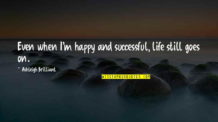 Life Still Goes On Quotes By Ashleigh Brilliant: Even when I'm happy and successful, life still