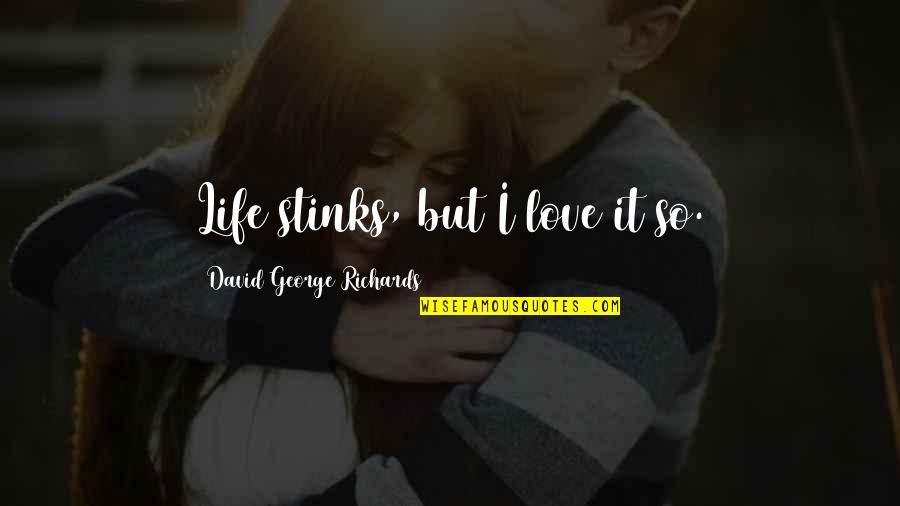 Life Stinks Quotes By David George Richards: Life stinks, but I love it so.