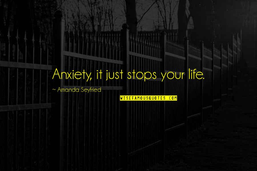 Life Stops Quotes By Amanda Seyfried: Anxiety, it just stops your life. Life Stops Quotes By Amanda Seyfried: Anxiety, it just stops your life.