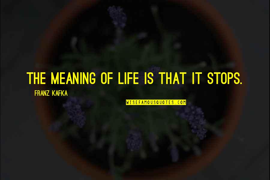 Life Stops Quotes By Franz Kafka: The meaning of life is that it stops. Life Stops Quotes By Franz Kafka: The meaning of life is that it stops.