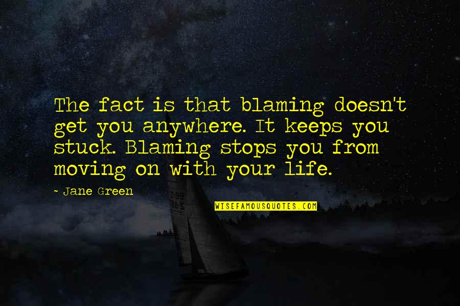 Life Stops Quotes By Jane Green: The fact is that blaming doesn't get you Life Stops Quotes By Jane Green: The fact is that blaming doesn't get you