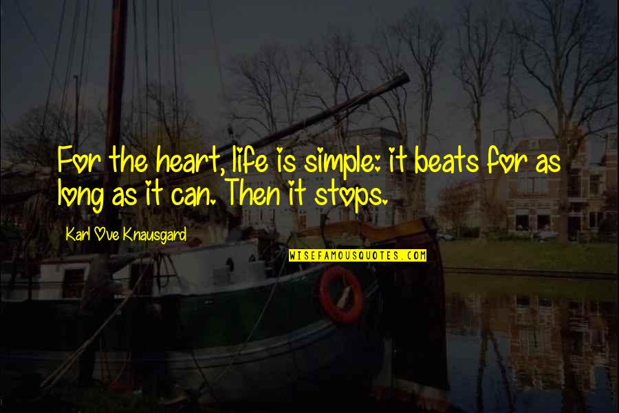 Life Stops Quotes By Karl Ove Knausgard: For the heart, life is simple: it beats Life Stops Quotes By Karl Ove Knausgard: For the heart, life is simple: it beats