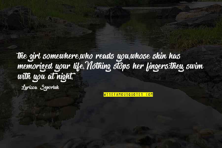 Life Stops Quotes By Larissa Szporluk: the girl somewhere,who reads you,whose skin has memorized Life Stops Quotes By Larissa Szporluk: the girl somewhere,who reads you,whose skin has memorized