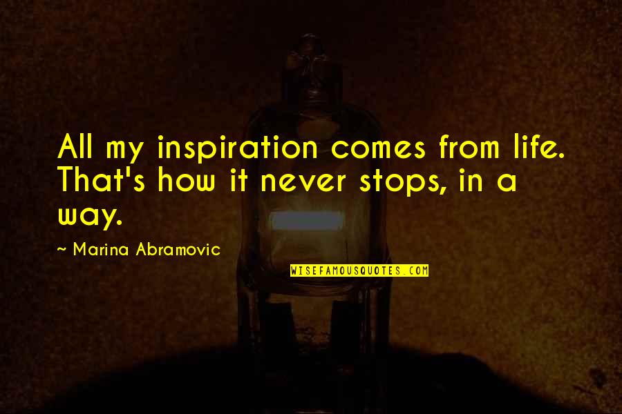 Life Stops Quotes By Marina Abramovic: All my inspiration comes from life. That's how Life Stops Quotes By Marina Abramovic: All my inspiration comes from life. That's how