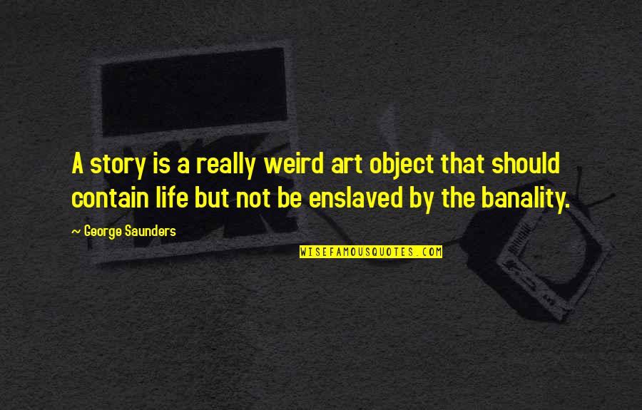 Life Story Quotes By George Saunders: A story is a really weird art object
