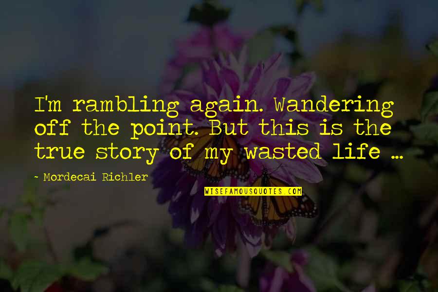 Life Story Quotes By Mordecai Richler: I'm rambling again. Wandering off the point. But
