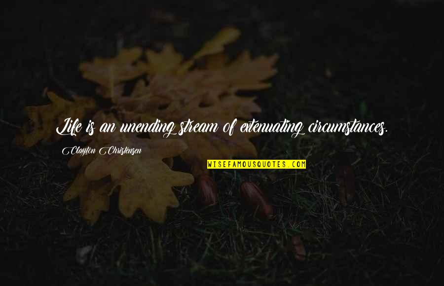 Life Stream Quotes By Clayton Christensen: Life is an unending stream of extenuating circumstances.