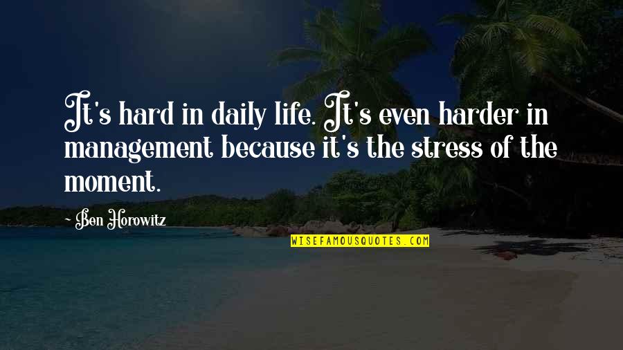 Life Stress Quotes By Ben Horowitz: It's hard in daily life. It's even harder