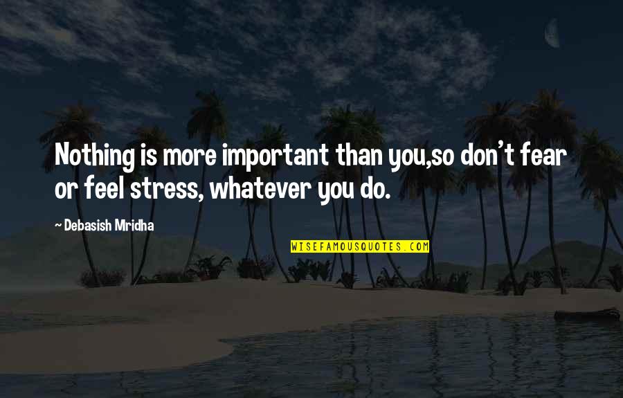 Life Stress Quotes By Debasish Mridha: Nothing is more important than you,so don't fear
