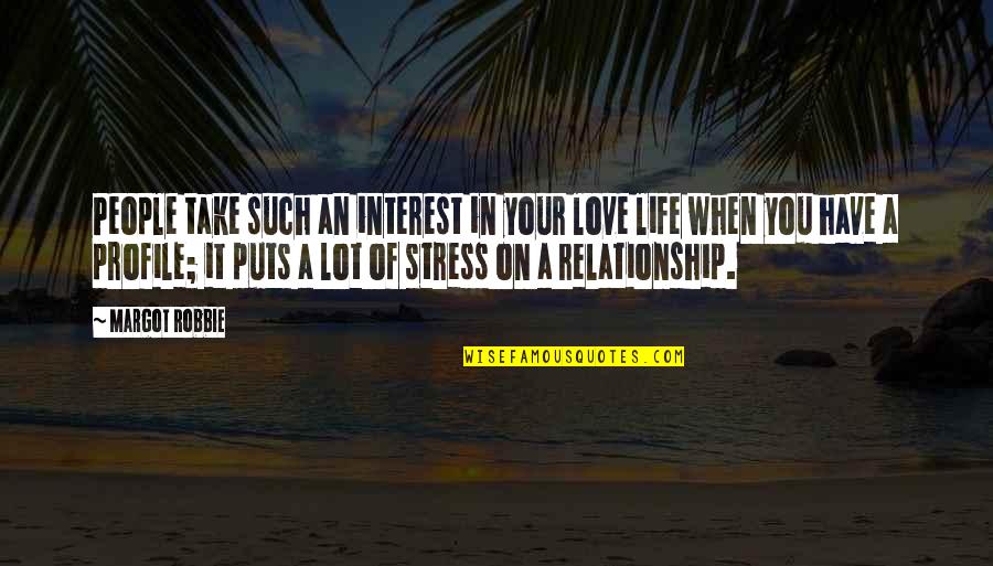 Life Stress Quotes By Margot Robbie: People take such an interest in your love