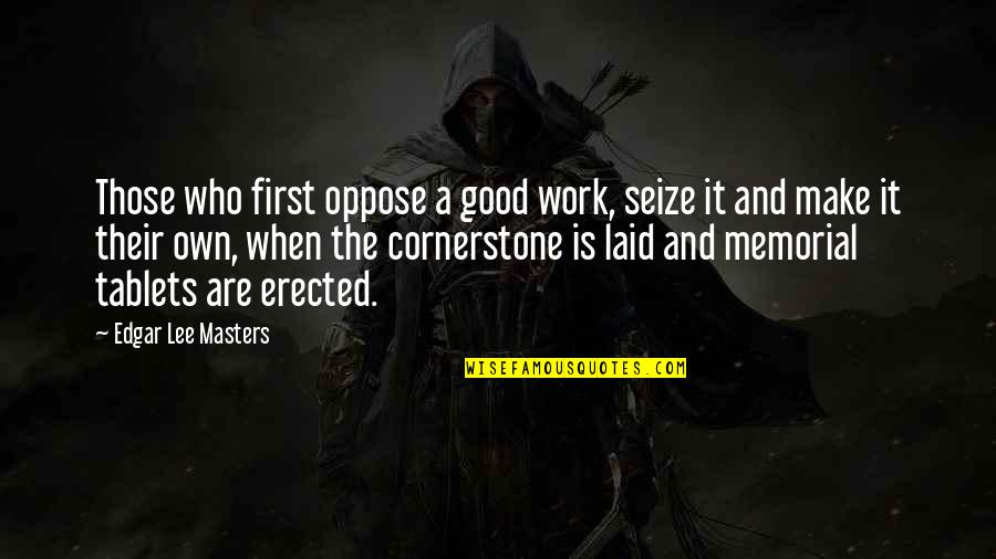 Life Stressing Quotes By Edgar Lee Masters: Those who first oppose a good work, seize