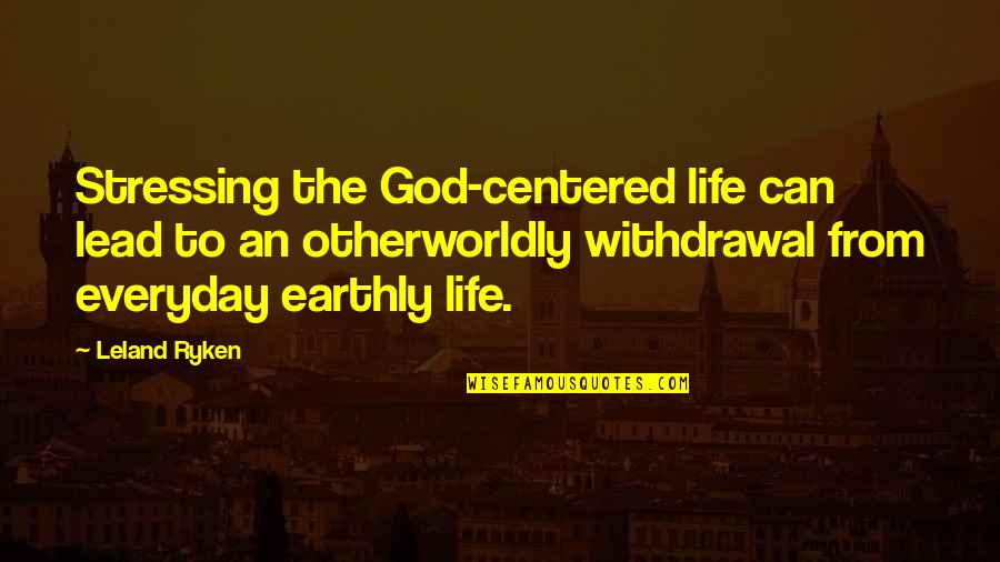 Life Stressing Quotes By Leland Ryken: Stressing the God-centered life can lead to an