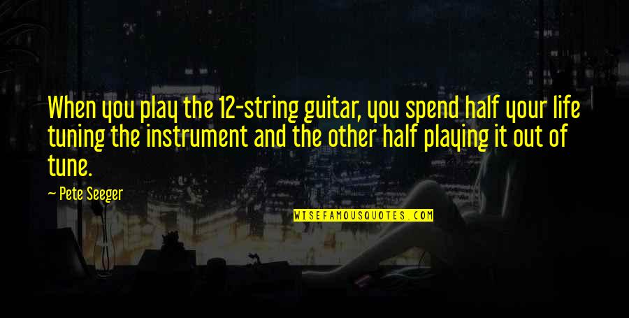 Life String Quotes By Pete Seeger: When you play the 12-string guitar, you spend