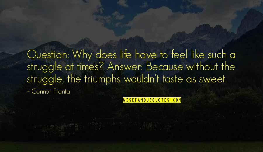 Life Struggle Quotes By Connor Franta: Question: Why does life have to feel like Life Struggle Quotes By Connor Franta: Question: Why does life have to feel like