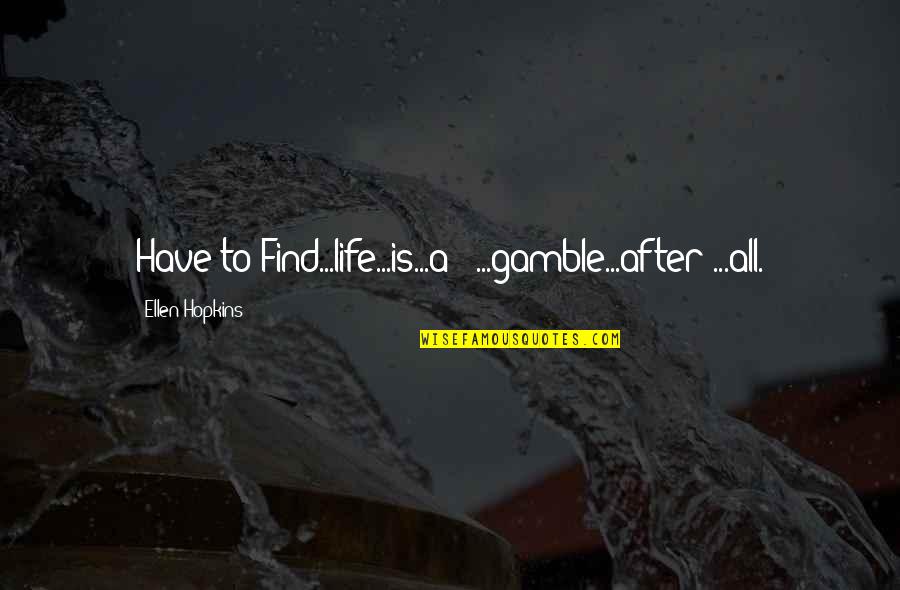 Life Struggle Quotes By Ellen Hopkins: Have to Find...life...is...a - ...gamble...after ...all. Life Struggle Quotes By Ellen Hopkins: Have to Find...life...is...a - ...gamble...after ...all.