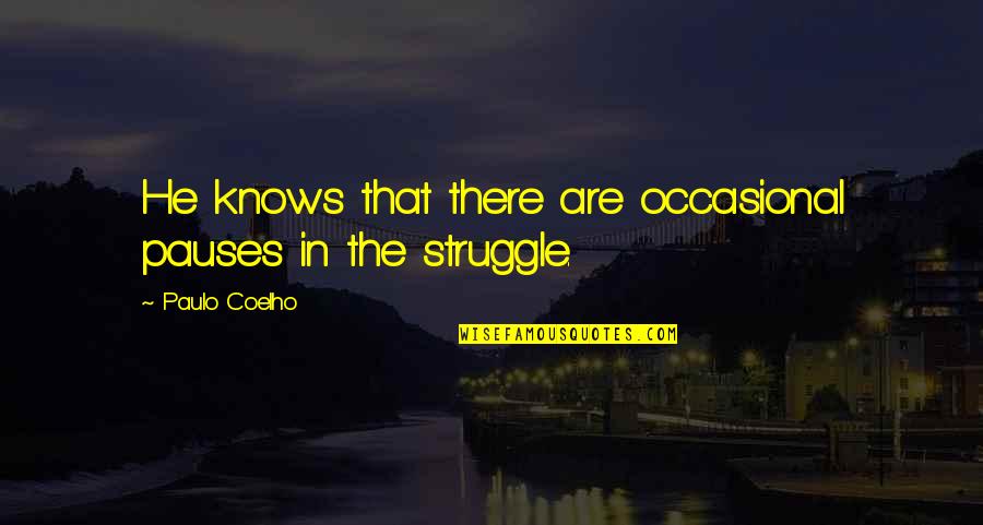 Life Struggle Quotes By Paulo Coelho: He knows that there are occasional pauses in Life Struggle Quotes By Paulo Coelho: He knows that there are occasional pauses in