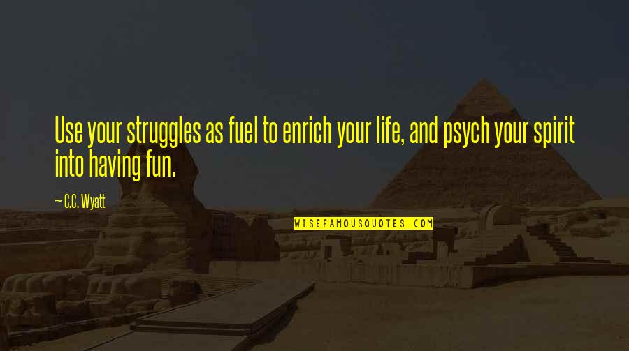 Life Struggles Inspirational Quotes By C.C. Wyatt: Use your struggles as fuel to enrich your