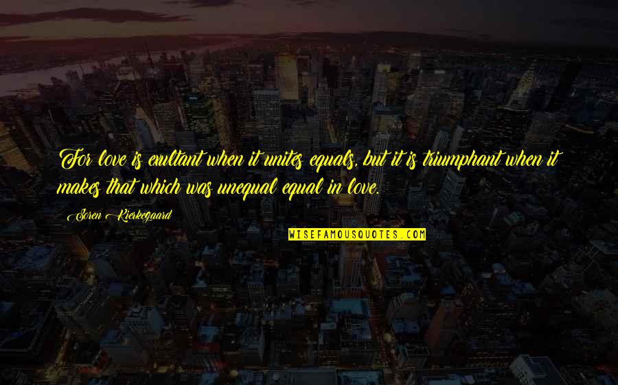 Life Struggles Inspirational Quotes By Soren Kierkegaard: For love is exultant when it unites equals,