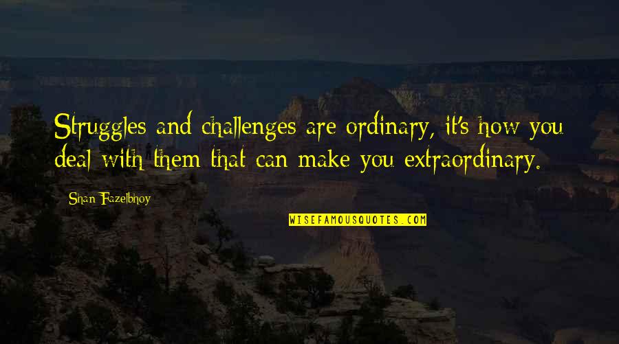 Life Struggles Quote Quotes By Shan Fazelbhoy: Struggles and challenges are ordinary, it's how you