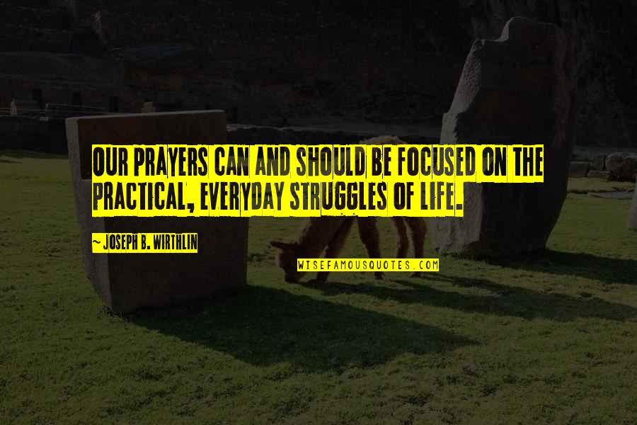 Life Struggles Quotes By Joseph B. Wirthlin: Our prayers can and should be focused on