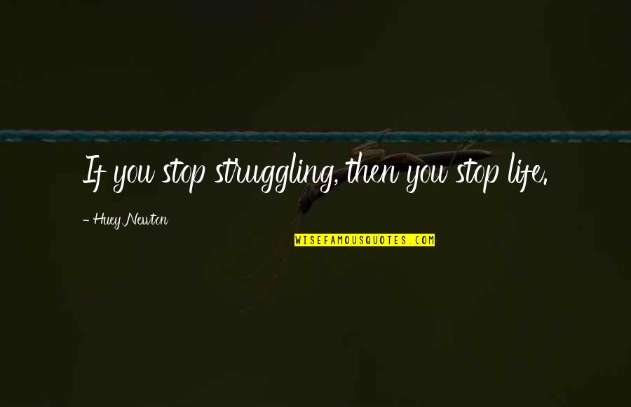 Life Struggling Quotes By Huey Newton: If you stop struggling, then you stop life. Life Struggling Quotes By Huey Newton: If you stop struggling, then you stop life.