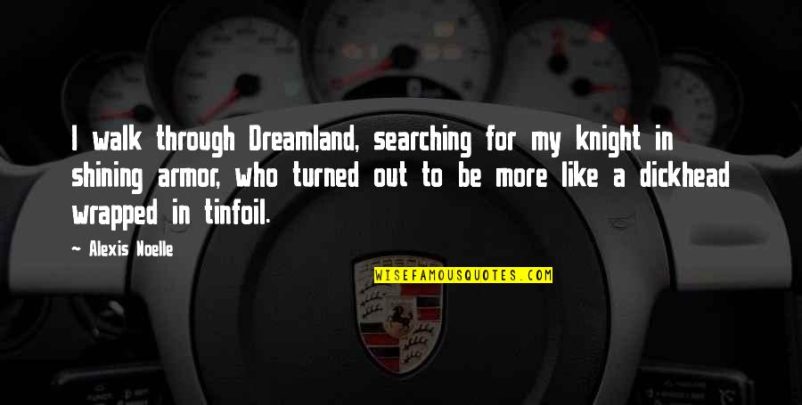 Life Styles Quotes By Alexis Noelle: I walk through Dreamland, searching for my knight Life Styles Quotes By Alexis Noelle: I walk through Dreamland, searching for my knight