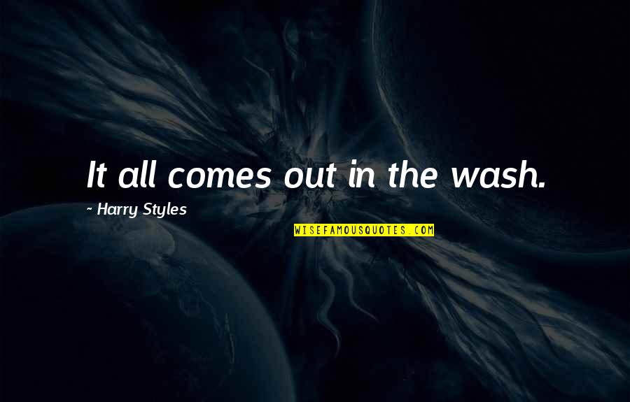 Life Styles Quotes By Harry Styles: It all comes out in the wash. Life Styles Quotes By Harry Styles: It all comes out in the wash.